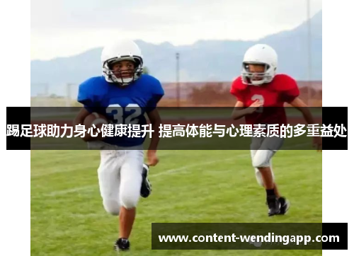 踢足球助力身心健康提升 提高体能与心理素质的多重益处 踢足球助力身心健康提升 提高体能与心理素质的多重益处