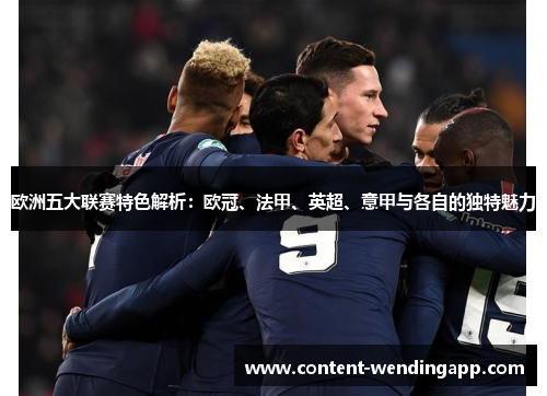 欧洲五大联赛特色解析：欧冠、法甲、英超、意甲与各自的独特魅力