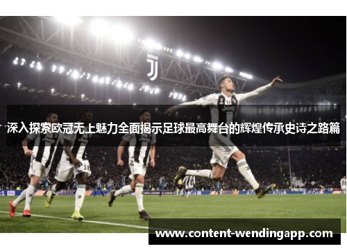 深入探索欧冠无上魅力全面揭示足球最高舞台的辉煌传承史诗之路篇