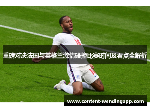 重磅对决法国与英格兰激情碰撞比赛时间及看点全解析 重磅对决法国与英格兰激情碰撞比赛时间及看点全解析