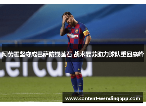 阿劳霍坚守成巴萨防线基石 战术复苏助力球队重回巅峰 阿劳霍坚守成巴萨防线基石 战术复苏助力球队重回巅峰