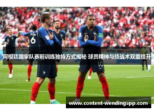 阿根廷国家队赛前训练独特方式揭秘 球员精神与技战术双重提升 阿根廷国家队赛前训练独特方式揭秘 球员精神与技战术双重提升