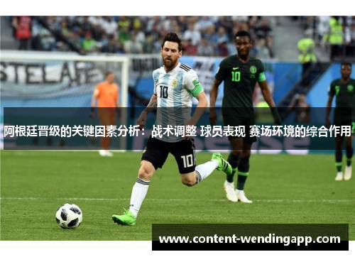 阿根廷晋级的关键因素分析:战术调整 球员表现 赛场环境的综合作用 阿根廷晋级的关键因素分析:战术调整 球员表现 赛场环境的综合作用