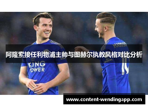 阿隆索接任利物浦主帅与图赫尔执教风格对比分析