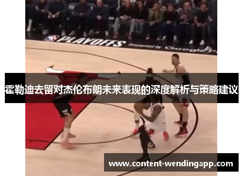 霍勒迪去留对杰伦布朗未来表现的深度解析与策略建议 霍勒迪去留对杰伦布朗未来表现的深度解析与策略建议