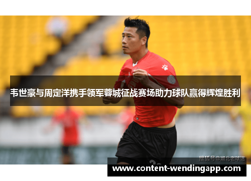 韦世豪与周定洋携手领军蓉城征战赛场助力球队赢得辉煌胜利