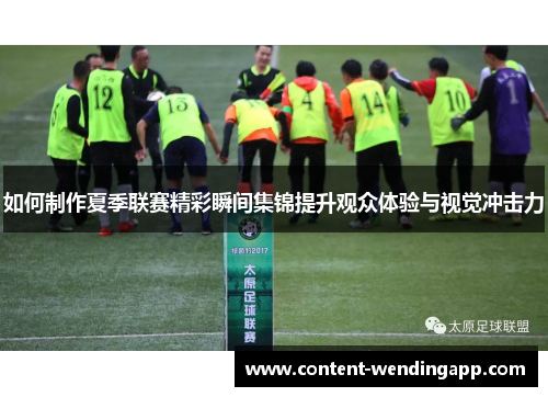 如何制作夏季联赛精彩瞬间集锦提升观众体验与视觉冲击力 如何制作夏季联赛精彩瞬间集锦提升观众体验与视觉冲击力