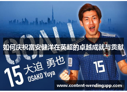 如何庆祝富安健洋在英超的卓越成就与贡献