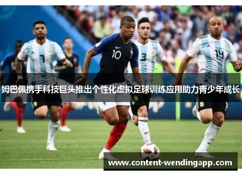 姆巴佩携手科技巨头推出个性化虚拟足球训练应用助力青少年成长 姆巴佩携手科技巨头推出个性化虚拟足球训练应用助力青少年成长