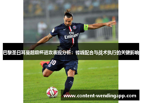 巴黎圣日耳曼超级杯进攻表现分析：锋线配合与战术执行的关键影响