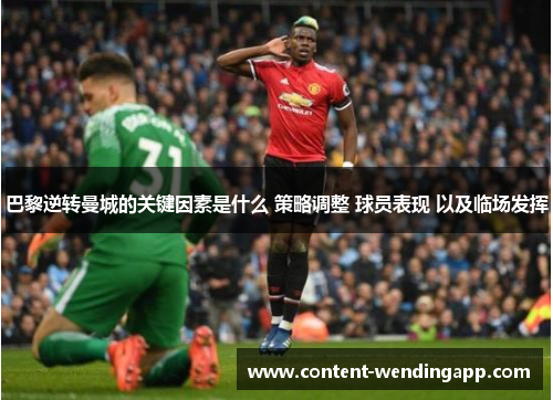 巴黎逆转曼城的关键因素是什么 策略调整 球员表现 以及临场发挥