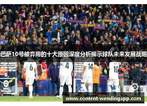 巴萨10号被弃用的十大原因深度分析揭示球队未来发展战略