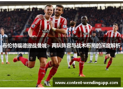 布伦特福德迎战曼城：两队阵容与战术布局的深度解析